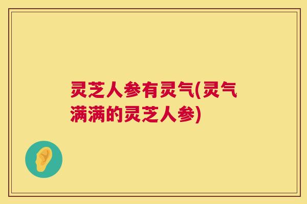 灵芝人参有灵气(灵气满满的灵芝人参) 第1张 灵芝人参有灵气(灵气满满的灵芝人参) 第1张