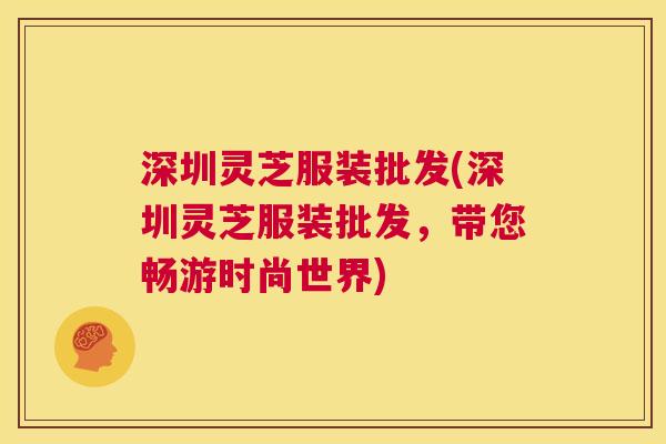 深圳灵芝服装批发(深圳灵芝服装批发,带您畅游时尚世界) 第1张 深圳灵芝服装批发(深圳灵芝服装批发,带您畅游时尚世界) 第1张