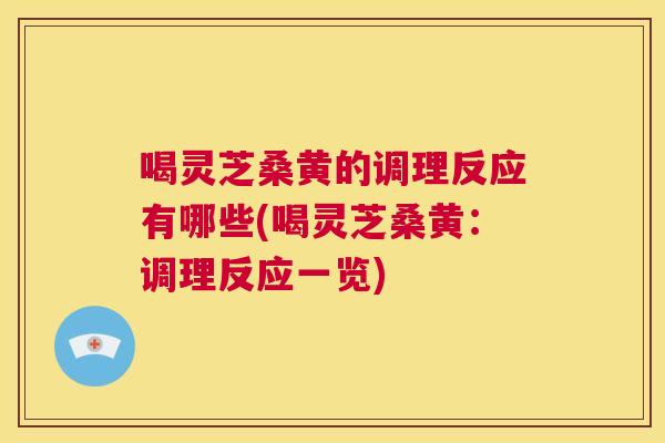 喝灵芝桑黄的调理反应有哪些(喝灵芝桑黄:调理反应一览) 第1张 喝灵芝桑黄的调理反应有哪些(喝灵芝桑黄:调理反应一览) 第1张