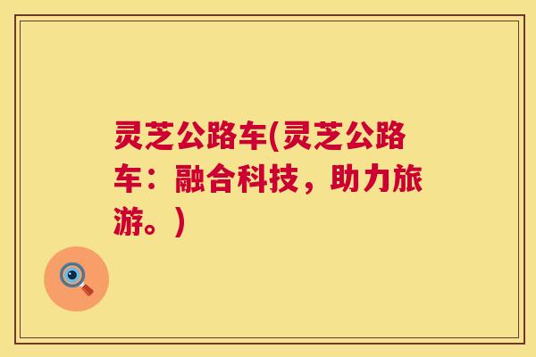 灵芝公路车(灵芝公路车：融合科技，助力旅游。)  第1张
