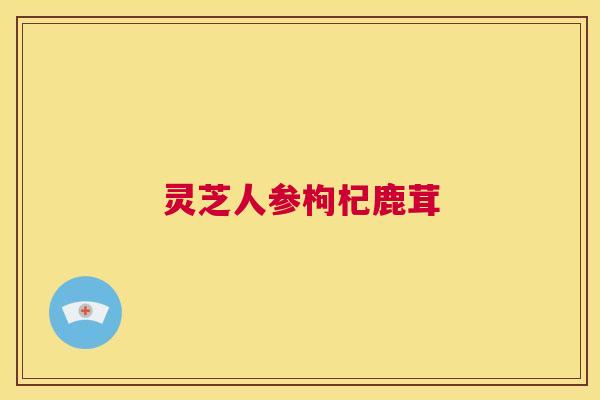 灵芝人参枸杞鹿茸 第1张 灵芝人参枸杞鹿茸 第1张