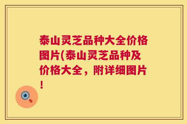 泰山灵芝品种大全价格图片(泰山灵芝品种及价格大全,附详细图片! 第1张 泰山灵芝品种大全价格图片(泰山灵芝品种及价格大全,附详细图片! 第1张