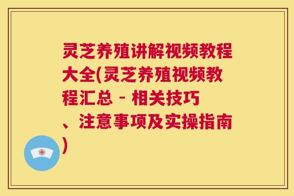 灵芝养殖讲解视频教程大全(灵芝养殖视频教程汇总 - 相关技巧、注意事项及实操指南) 第1张 灵芝养殖讲解视频教程大全(灵芝养殖视频教程汇总 - 相关技巧、注意事项及实操指南) 第1张