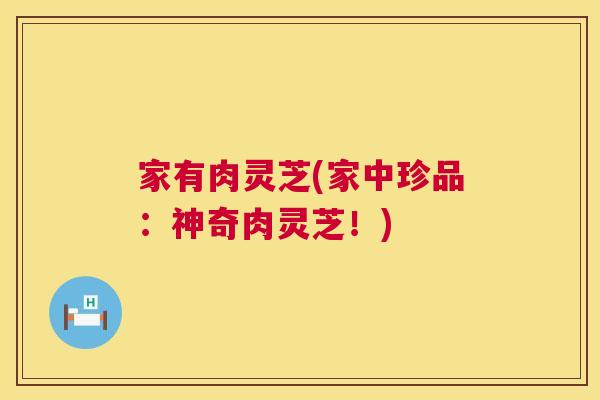 家有肉灵芝(家中珍品：神奇肉灵芝！)  第1张