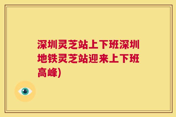 深圳灵芝站上下班深圳地铁灵芝站迎来上下班高峰) 第1张 深圳灵芝站上下班深圳地铁灵芝站迎来上下班高峰) 第1张