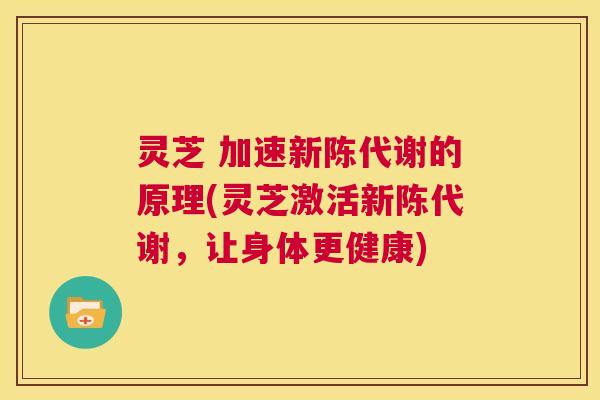 灵芝 加速新陈代谢的原理(灵芝激活新陈代谢,让身体更健康) 第1张 灵芝 加速新陈代谢的原理(灵芝激活新陈代谢,让身体更健康) 第1张