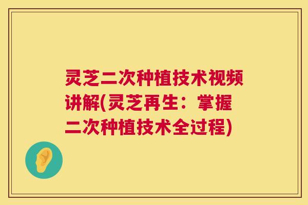 灵芝二次种植技术视频讲解(灵芝再生:掌握二次种植技术全过程) 第1张 灵芝二次种植技术视频讲解(灵芝再生:掌握二次种植技术全过程) 第1张