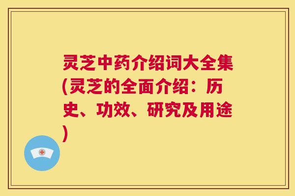 灵芝中药介绍词大全集(灵芝的全面介绍:历史、功效、研究及用途) 第1张 灵芝中药介绍词大全集(灵芝的全面介绍:历史、功效、研究及用途) 第1张