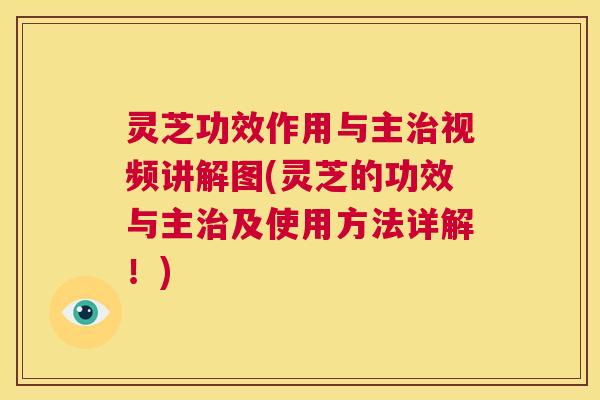灵芝功效作用与主治视频讲解图(灵芝的功效与主治及使用方法详解！)  第1张