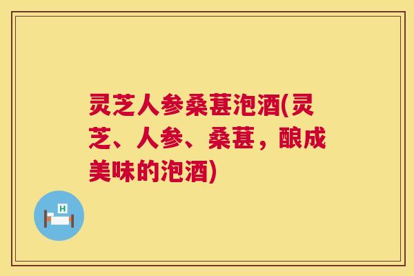 灵芝人参桑葚泡酒(灵芝、人参、桑葚,酿成美味的泡酒) 第1张 灵芝人参桑葚泡酒(灵芝、人参、桑葚,酿成美味的泡酒) 第1张