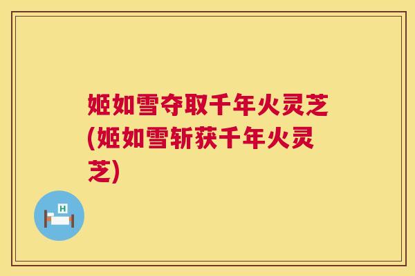 姬如雪夺取千年火灵芝(姬如雪斩获千年火灵芝) 第1张 姬如雪夺取千年火灵芝(姬如雪斩获千年火灵芝) 第1张