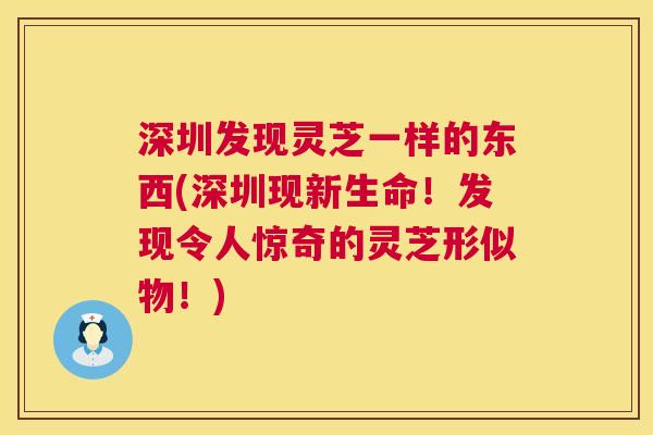 深圳发现灵芝一样的东西(深圳现新生命!发现令人惊奇的灵芝形似物!) 第1张 深圳发现灵芝一样的东西(深圳现新生命!发现令人惊奇的灵芝形似物!) 第1张