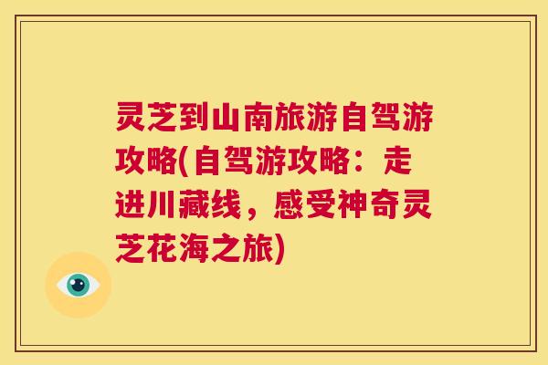 灵芝到山南旅游自驾游攻略(自驾游攻略:走进川藏线,感受神奇灵芝花海之旅) 第1张 灵芝到山南旅游自驾游攻略(自驾游攻略:走进川藏线,感受神奇灵芝花海之旅) 第1张