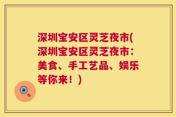 深圳宝安区灵芝夜市(深圳宝安区灵芝夜市:美食、手工艺品、娱乐等你来!) 第1张 深圳宝安区灵芝夜市(深圳宝安区灵芝夜市:美食、手工艺品、娱乐等你来!) 第1张