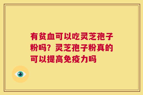 有贫血可以吃灵芝孢子粉吗?灵芝孢子粉真的可以提高免疫力吗 第1张 有贫血可以吃灵芝孢子粉吗?灵芝孢子粉真的可以提高免疫力吗 第1张