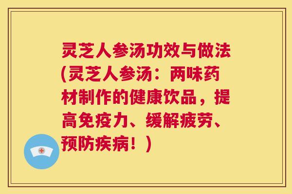 灵芝人参汤功效与做法(灵芝人参汤:两味药材制作的健康饮品,提高免疫力、缓解疲劳、预防疾病!) 第1张 灵芝人参汤功效与做法(灵芝人参汤:两味药材制作的健康饮品,提高免疫力、缓解疲劳、预防疾病!) 第1张