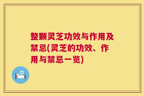 整颗灵芝功效与作用及禁忌(灵芝的功效、作用与禁忌一览)  第1张