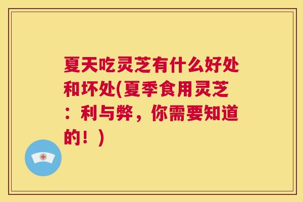 夏天吃灵芝有什么好处和坏处(夏季食用灵芝:利与弊,你需要知道的!) 第1张 夏天吃灵芝有什么好处和坏处(夏季食用灵芝:利与弊,你需要知道的!) 第1张