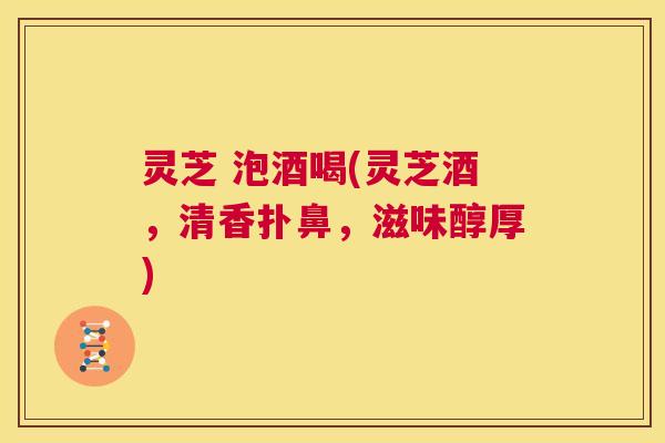 灵芝 泡酒喝(灵芝酒,清香扑鼻,滋味醇厚) 第1张 灵芝 泡酒喝(灵芝酒,清香扑鼻,滋味醇厚) 第1张