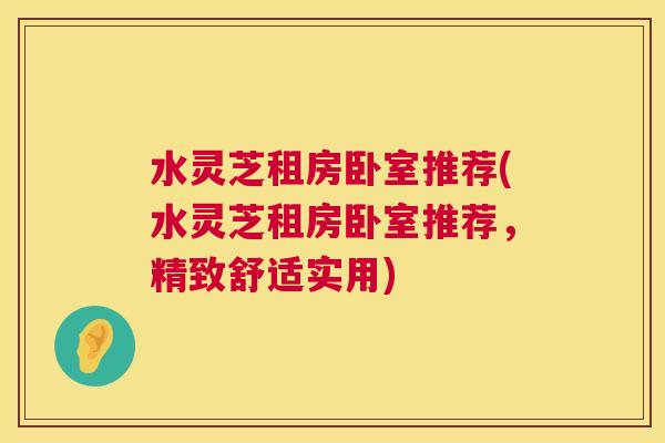 水灵芝租房卧室推荐(水灵芝租房卧室推荐，精致舒适实用)  第1张