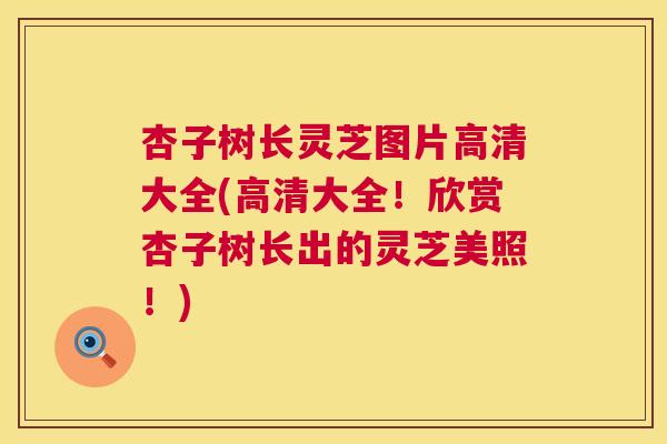 杏子树长灵芝图片高清大全(高清大全！欣赏杏子树长出的灵芝美照！)  第1张