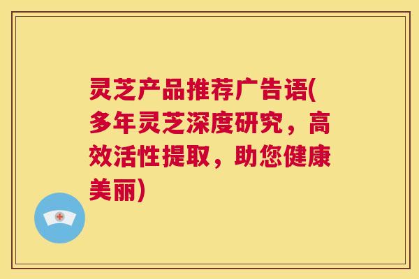 灵芝产品推荐广告语(多年灵芝深度研究，高效活性提取，助您健康美丽)  第1张