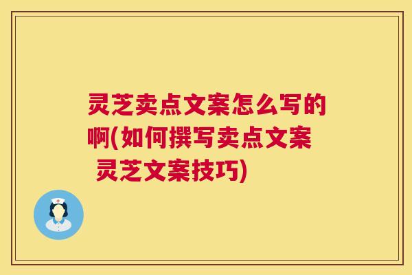 灵芝卖点文案怎么写的啊(如何撰写卖点文案 灵芝文案技巧)  第1张