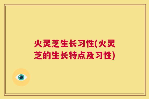火灵芝生长习性(火灵芝的生长特点及习性) 第1张 火灵芝生长习性(火灵芝的生长特点及习性) 第1张