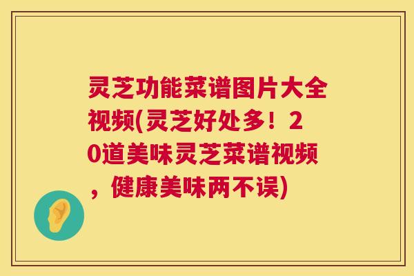 灵芝功能菜谱图片大全视频(灵芝好处多!20道美味灵芝菜谱视频,健康美味两不误) 第1张 灵芝功能菜谱图片大全视频(灵芝好处多!20道美味灵芝菜谱视频,健康美味两不误) 第1张