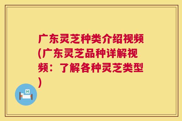 广东灵芝种类介绍视频(广东灵芝品种详解视频:了解各种灵芝类型) 第1张 广东灵芝种类介绍视频(广东灵芝品种详解视频:了解各种灵芝类型) 第1张