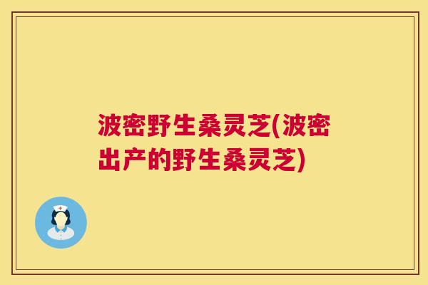 波密野生桑灵芝(波密出产的野生桑灵芝) 第1张 波密野生桑灵芝(波密出产的野生桑灵芝) 第1张
