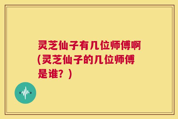 灵芝仙子有几位师傅啊(灵芝仙子的几位师傅是谁？)  第1张