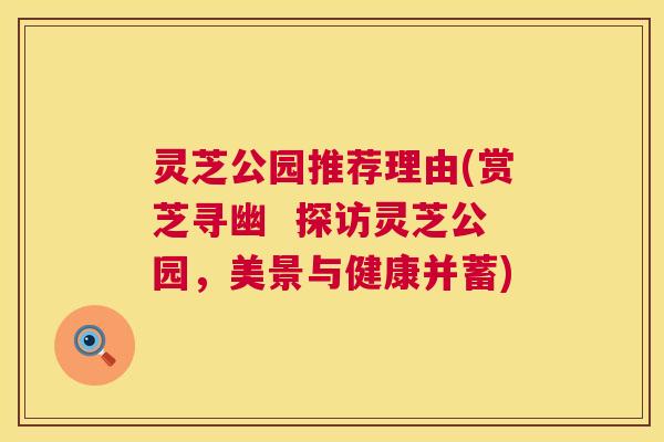 灵芝公园推荐理由(赏芝寻幽 探访灵芝公园,美景与健康并蓄) 第1张 灵芝公园推荐理由(赏芝寻幽 探访灵芝公园,美景与健康并蓄) 第1张