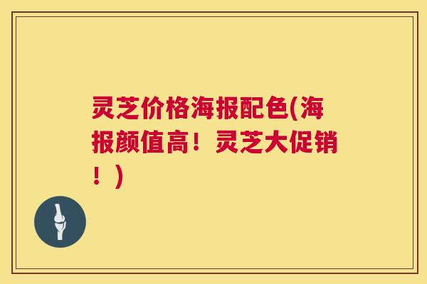 灵芝价格海报配色(海报颜值高!灵芝大促销!) 第1张 灵芝价格海报配色(海报颜值高!灵芝大促销!) 第1张