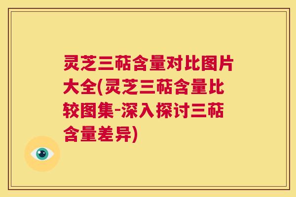 灵芝三萜含量对比图片大全(灵芝三萜含量比较图集-深入探讨三萜含量差异)  第1张