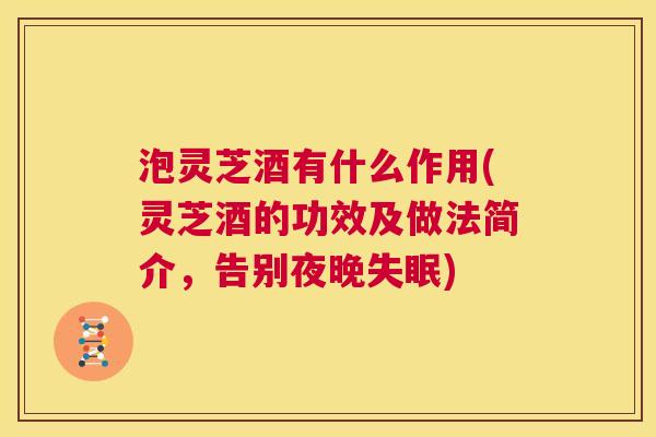 泡灵芝酒有什么作用(灵芝酒的功效及做法简介,告别夜晚失眠) 第1张 泡灵芝酒有什么作用(灵芝酒的功效及做法简介,告别夜晚失眠) 第1张
