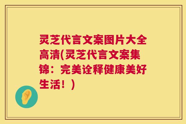 灵芝代言文案图片大全高清(灵芝代言文案集锦:完美诠释健康美好生活!) 第1张 灵芝代言文案图片大全高清(灵芝代言文案集锦:完美诠释健康美好生活!) 第1张