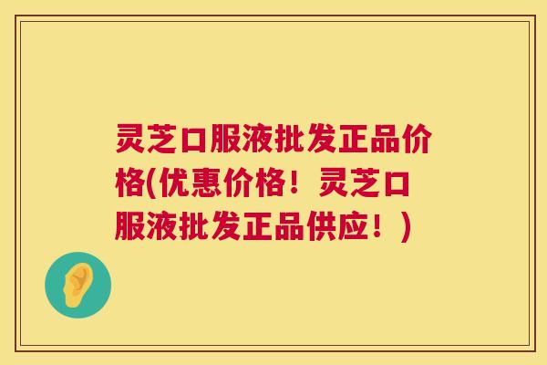 灵芝口服液批发正品价格(优惠价格!灵芝口服液批发正品供应!) 第1张 灵芝口服液批发正品价格(优惠价格!灵芝口服液批发正品供应!) 第1张