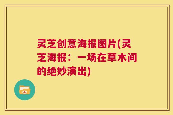灵芝创意海报图片(灵芝海报：一场在草木间的绝妙演出)  第1张