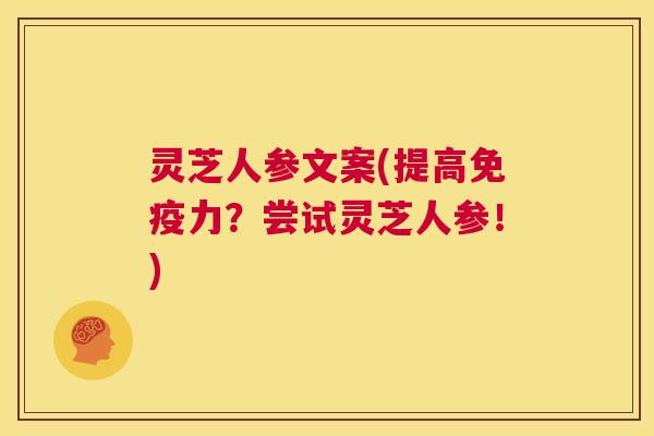 灵芝人参文案(提高免疫力?尝试灵芝人参!) 第1张 灵芝人参文案(提高免疫力?尝试灵芝人参!) 第1张
