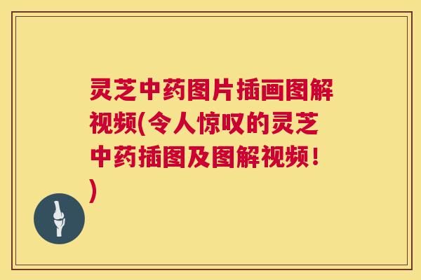 灵芝中药图片插画图解视频(令人惊叹的灵芝中药插图及图解视频!) 第1张 灵芝中药图片插画图解视频(令人惊叹的灵芝中药插图及图解视频!) 第1张
