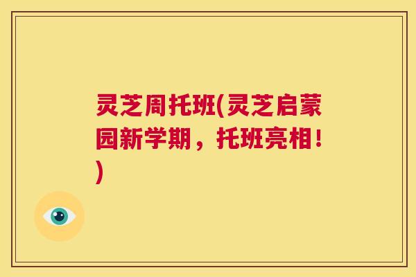 灵芝周托班(灵芝启蒙园新学期,托班亮相!) 第1张 灵芝周托班(灵芝启蒙园新学期,托班亮相!) 第1张