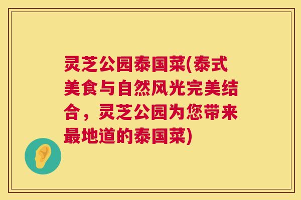 灵芝公园泰国菜(泰式美食与自然风光完美结合，灵芝公园为您带来最地道的泰国菜)  第1张