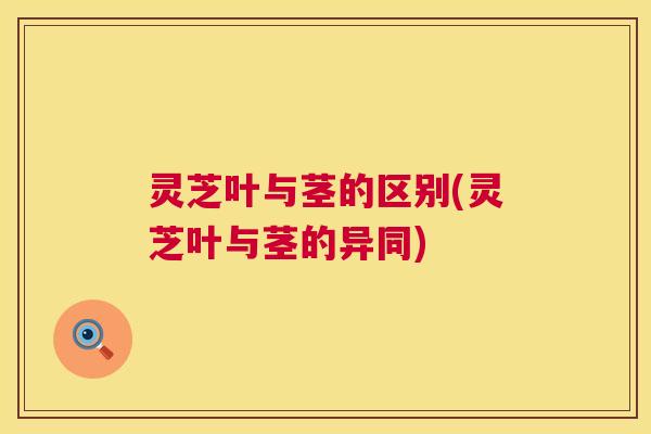 灵芝叶与茎的区别(灵芝叶与茎的异同) 第1张 灵芝叶与茎的区别(灵芝叶与茎的异同) 第1张
