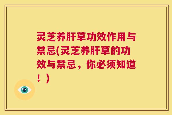 灵芝养肝草功效作用与禁忌(灵芝养肝草的功效与禁忌,你必须知道!) 第1张 灵芝养肝草功效作用与禁忌(灵芝养肝草的功效与禁忌,你必须知道!) 第1张