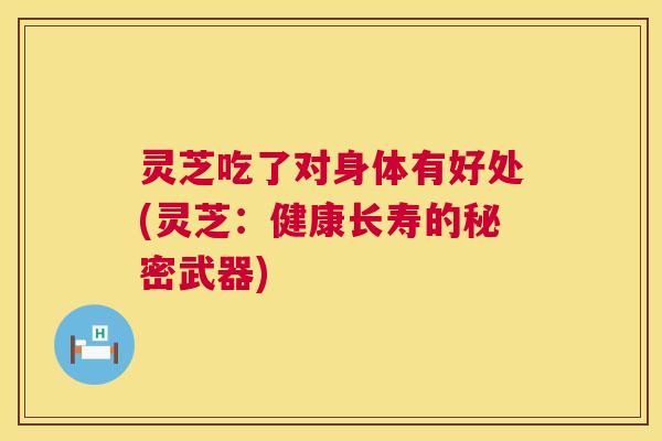 灵芝吃了对身体有好处(灵芝:健康长寿的秘密武器) 第1张 灵芝吃了对身体有好处(灵芝:健康长寿的秘密武器) 第1张