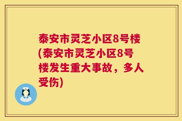 泰安市灵芝小区8号楼(泰安市灵芝小区8号楼发生重大事故，多人受伤)  第1张