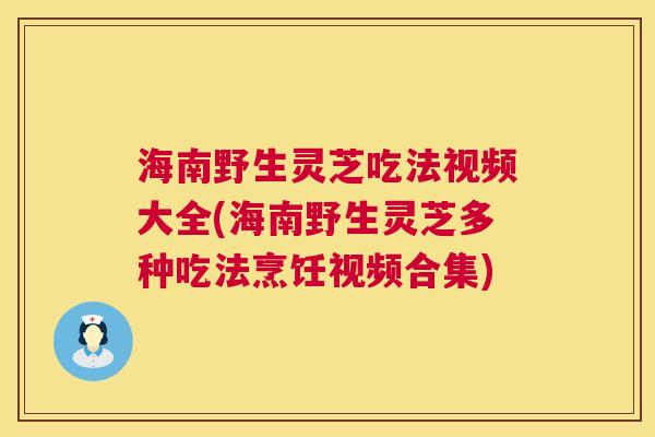 海南野生灵芝吃法视频大全(海南野生灵芝多种吃法烹饪视频合集) 第1张 海南野生灵芝吃法视频大全(海南野生灵芝多种吃法烹饪视频合集) 第1张