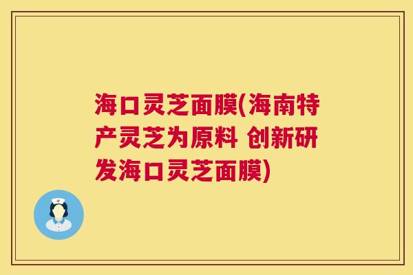 海口灵芝面膜(海南特产灵芝为原料 创新研发海口灵芝面膜) 第1张 海口灵芝面膜(海南特产灵芝为原料 创新研发海口灵芝面膜) 第1张