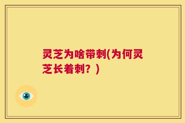 灵芝为啥带刺(为何灵芝长着刺?) 第1张 灵芝为啥带刺(为何灵芝长着刺?) 第1张